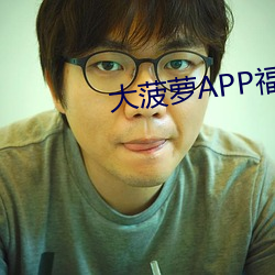 大菠萝app福引导前往绿巨