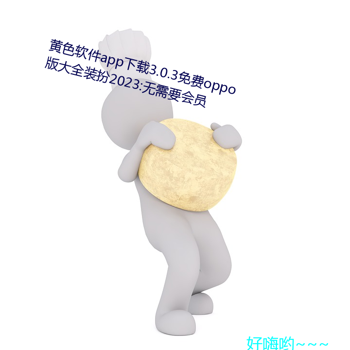 黄色软件app下载3.0.3免费oppo版大全装扮2023:无需要会员